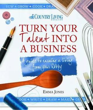 Turn Your Talent into a Business: A guide to earning a living from your hobby